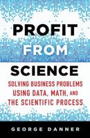 Profit from Science: Solving Business Problems Using Data, Math, and the Scientific Process 113747484X Book Cover
