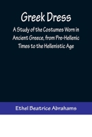 Greek Dress; a Study of the Costumes Worn in Ancient Greece, From Pre-Hellenic Times to the Hellenistic Age 9356373035 Book Cover