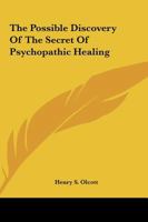 The Possible Discovery Of The Secret Of Psychopathic Healing 1425364004 Book Cover