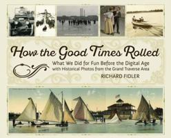 How the Good Times Rolled: What We Did for Fun Before the Digital Age with Historical Photos from the Grand Traverse Area 1943995710 Book Cover