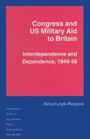 Congress and Us Military Aid to Britain: Interdependence and Dependence, 1949-56 1349239216 Book Cover