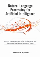 Natural Language Processing for Artificial Intelligence: Master Text Analytics, Build AI Chatbots, and Automate Real-World Language Tasks B0GN19KNXJ Book Cover