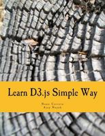 Learn D3.Js Simple Way: Learn How to Work with D3 JavaScript Libraries in Step-By-Step and Most Simple Manner with Lots of Hands-On Examples 1537128140 Book Cover