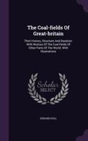 The Coal-fields of Great Britain: their history, structure, and duration. With notices of the Coal-fields of other parts of the world. 1240908512 Book Cover