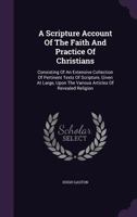 A Scripture Account of the Faith and Practice of Christians: Consisting of Large and Numerous Collections of Pertinent Texts of Scripture, Upon the Sundry Articles of Revealed Religion 1176161415 Book Cover