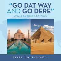 Go Dat Way and Go Dere: Around the World in Fifty Years 1665562323 Book Cover