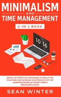 Minimalism and Time Management 2-in-1 Book : Simple Yet Effective Strategies to Declutter Your Mind and Increase Your Productivity by Learning Minimalist Smart Habits (Beginner's Guide) 1648660045 Book Cover