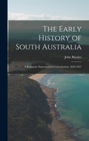 The Early History of South Australia: A Romantic Experiment in Colonization, 1836-1857 1016820313 Book Cover