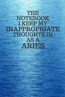 The Notebook I Keep My Inappropriate Thoughts In As A Aries: Funny Aries Zodiac sign Blue Notebook / Journal Novelty Astrology Gift for Men, Women, Teen Boys, and Girls 167331385X Book Cover