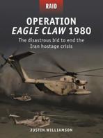 Operation Eagle Claw 1980: The disastrous bid to end the Iran hostage crisis 1472837835 Book Cover