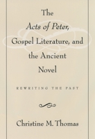 The Acts of Peter, Gospel Literature, and the Ancient Novel: Rewriting the Past 019512507X Book Cover