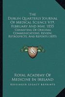 The Dublin Quarterly Journal Of Medical Science V19, February And May, 1855: Consisting Of Original Communications, Review, Retrospects, And Reports 1165133393 Book Cover