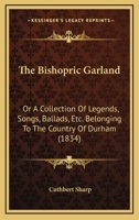The Bishopric Garland: Or A Collection Of Legends, Songs, Ballads, Etc. Belonging To The Country Of Durham 1166940896 Book Cover