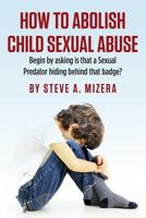 How to Abolish Child Sexual Abuse: Begin by Asking Is That a Sexual Predator Hiding Behind That Badge? 1493626426 Book Cover