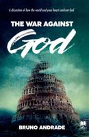 The War Against God : A dissection of how the world and your heart confront God 0998355216 Book Cover