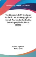 The Literary Life Of Gustavus Seyffarth, An Autobiographical Sketch And Gustav Seyffarth, Eine Biographische Skizze 1104917149 Book Cover