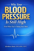 Why Your Blood Pressure Is Still High: Even When You’re Taking Your Meds: A Clinician’s Guide to Hidden Causes, Medication Mistakes, and What Actually Works B0GVTN96Z9 Book Cover