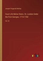 Court Life Below Stairs. Or, London Under the First Georges, 1714-1760: Vol. III 3385344891 Book Cover