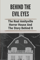 Behind The Evil Eyes: The Real Amityville Horror House And The Story Behind It: Amityville Horror Facts B097CHP98T Book Cover