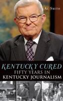 Kentucky Cured: Fifty Years in Kentucky Journalism (American Chronicles) 1609497902 Book Cover