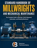Standard Handbook of Millwrights and Mechanical maintenance: The Complete Guide to Bearings, Shaft Alignment, Lubrication, and Rotating Machinery B0HD97Y449 Book Cover