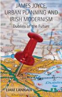 James Joyce, Urban Planning and Irish Modernism: Dublins of the Future 1349478229 Book Cover