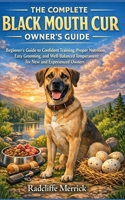 THE COMPLETE BLACK MOUTH CUR OWNER’S GUIDE: Beginner’s Guide to Confident Training, Proper Nutrition, Easy Grooming, and Well-Balanced Temperament for New and Experienced Owners B0GMWDJN69 Book Cover