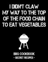 I Didn't Claw My Way To The Top Of The Food Chain To Eat Vegetables: BBQ Cookbook - Secret Recipes For Men 1796884758 Book Cover