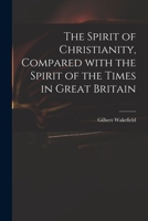 The Spirit of Christianity, Compared with the Spirit of the Times in Great Britain 1014026776 Book Cover