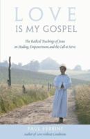 Love Is My Gospel: The Radical Teachings of Jesus on Healing, Empowerment and the Call to Serve 1879159678 Book Cover