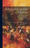 A Soldier of the Legion; an Englishman's Adventures Under the French Flag in Algeria and Tonquin 1019577452 Book Cover