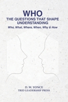 WHO, THE QUESTIONS THAT SHAPE UNDERSTANDING: Who, What, Where, When, Why & How B0GD234YVP Book Cover