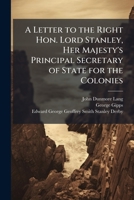 A Letter to the Right Hon. Lord Stanley, Her Majesty's Principal Secretary of State for the Colonies: Occasioned by Certain Observations in the Speech ... Council of New South Wales, On the 30 1149695196 Book Cover