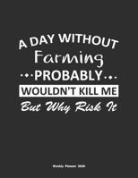 A Day Without Farming Probably Wouldn't Kill Me But Why Risk It Weekly Planner 2020: Weekly Calendar / Planner Farming Gift, 146 Pages, 8.5x11, Soft Cover, Matte Finish 1651128103 Book Cover