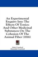 An Experimental Enquiry Into The Effects Of Tonics: And Other Medicinal Substances On The Cohesion Of The Animal Fiber 1436772710 Book Cover