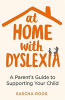 At Home with Dyslexia: A Parent’s Guide to Supporting Your Child 1472140656 Book Cover