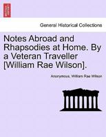 Notes Abroad and Rhapsodies at Home. by a Veteran Traveller [W.R. Wilson] 1146430981 Book Cover