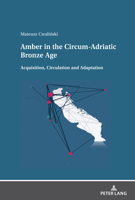 Amber in the Circum-Adriatic Bronze Age: Acquisition, Circulation and Adaptation 3631888570 Book Cover