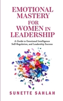 Emotional Mastery for Women in Leadership: A Guide to Emotional Intelligence, Self-Regulation, and Leadership Success B0F2LQS8JR Book Cover