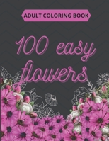100 Easy Flowers Adult Coloring Book: Beautiful Flowers Coloring Pages with Large Print for Adult Relaxation - Perfect Coloring Book for Seniors B091WFG5RG Book Cover