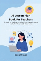 AI Lesson Plan Book for Teachers: 50 Ready-to-Use Chapters to Save Time, Engage Students, and Build Future-Ready Classrooms B0FG8FJ4MF Book Cover