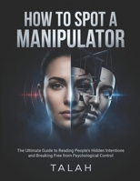 How to Spot a Manipulator: The Ultimate Guide to Reading People's Hidden Intentions, Recognizing Emotional Manipulation, and Breaking Free from Psychological Control B0H4WMVKSB Book Cover