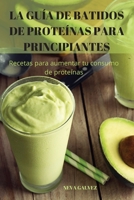 La Guía de Batidos de Proteínas Para Principiantes 1837898251 Book Cover