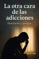 La otra cara de las adicciones: Familiares y amigos (Spanish Edition) B0FPWR6Z44 Book Cover