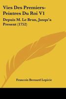 Vies Des Premiers-Peintres Du Roi V1: Depuis M. Le Brun, Jusqu'a Present 1104522241 Book Cover