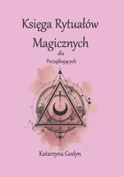 Ksiega Rytualów Magicznych dla Poczatkujacych: Kompendium wiedzy, praktyki i duchowosci (Polish Edition) B0F7RNG4HS Book Cover