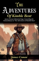 The Adventures of Kimble Bent: James Cowan's Historical Saga: Unraveling the Extraordinary in "The Adventures of Kimble Bent" B0GDRKSMRM Book Cover