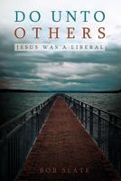 Do Unto Others: Jesus Was a Liberal 1449759688 Book Cover