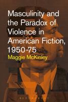 Masculinity and the Paradox of Violence in American Fiction, 1950-75 1501326473 Book Cover