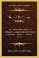 Recueil De Divers Ecrites: Sur L'Amour Et L'Amitie, La Politesse, La Volupte, Les Sentimens Agre'ables, L'Esprit Et Le Coeur (1736) 1147778175 Book Cover